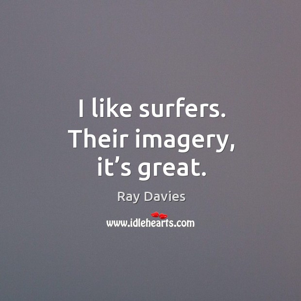 I like surfers. Their imagery, it’s great. Ray Davies Picture Quote