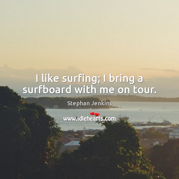 I like surfing; I bring a surfboard with me on tour. Stephan Jenkins Picture Quote