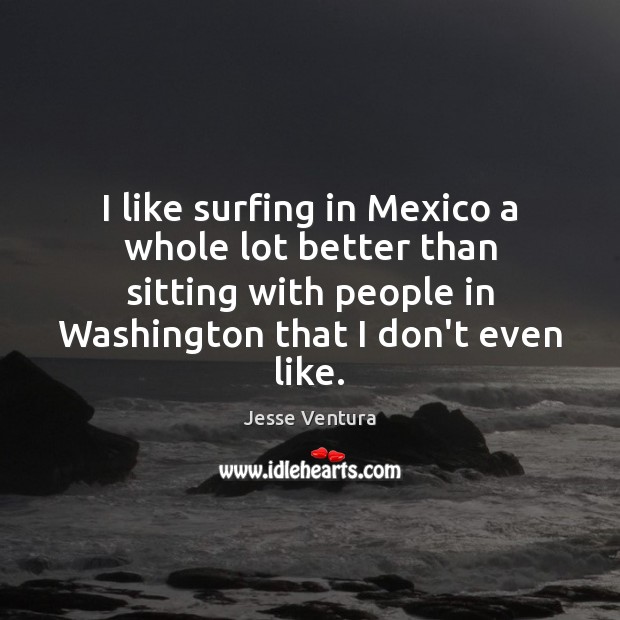 I like surfing in Mexico a whole lot better than sitting with Jesse Ventura Picture Quote