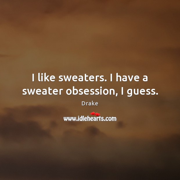 I like sweaters. I have a sweater obsession, I guess. Drake Picture Quote