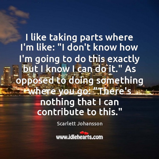 I like taking parts where I’m like: “I don’t know how I’m Scarlett Johansson Picture Quote