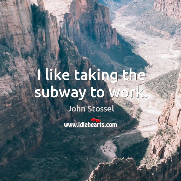 I like taking the subway to work. John Stossel Picture Quote