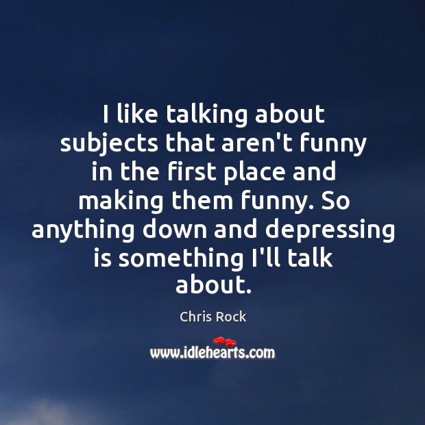 I like talking about subjects that aren’t funny in the first place Chris Rock Picture Quote