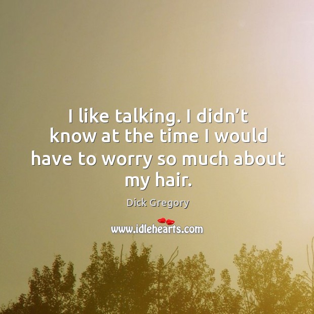 I like talking. I didn’t know at the time I would have to worry so much about my hair. Dick Gregory Picture Quote