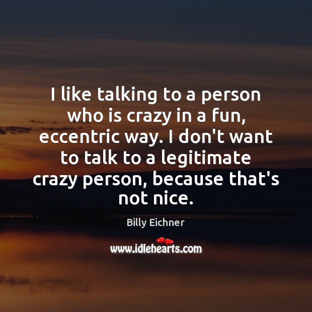 I like talking to a person who is crazy in a fun, Image