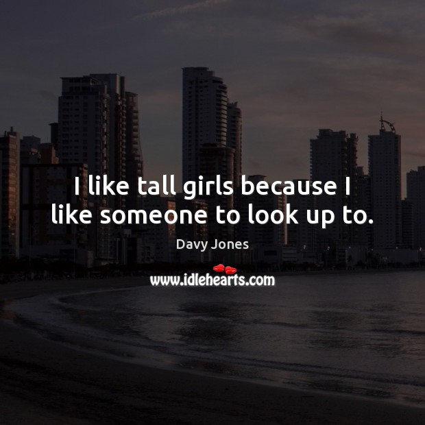 I like tall girls because I like someone to look up to. Davy Jones Picture Quote