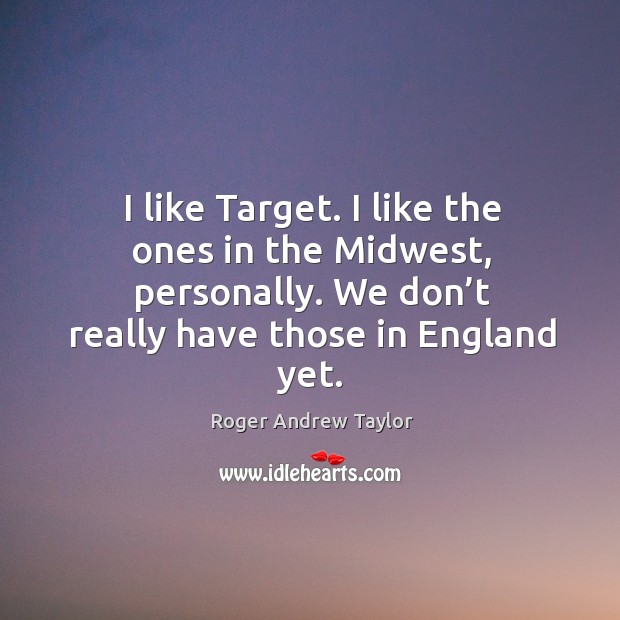 I like target. I like the ones in the midwest, personally. We don’t really have those in england yet. Roger Andrew Taylor Picture Quote