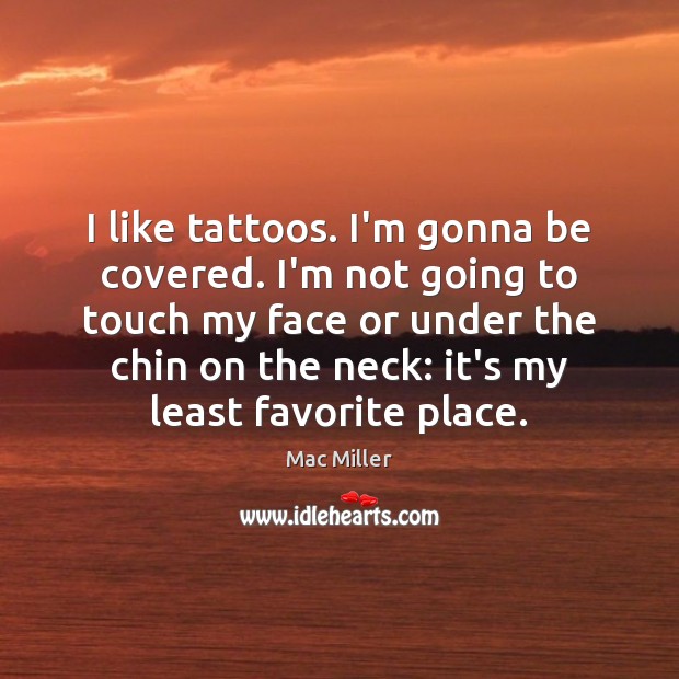 I like tattoos. I’m gonna be covered. I’m not going to touch Mac Miller Picture Quote