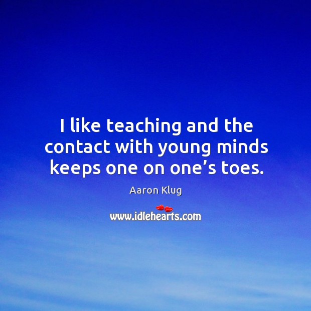 I like teaching and the contact with young minds keeps one on one’s toes. Aaron Klug Picture Quote