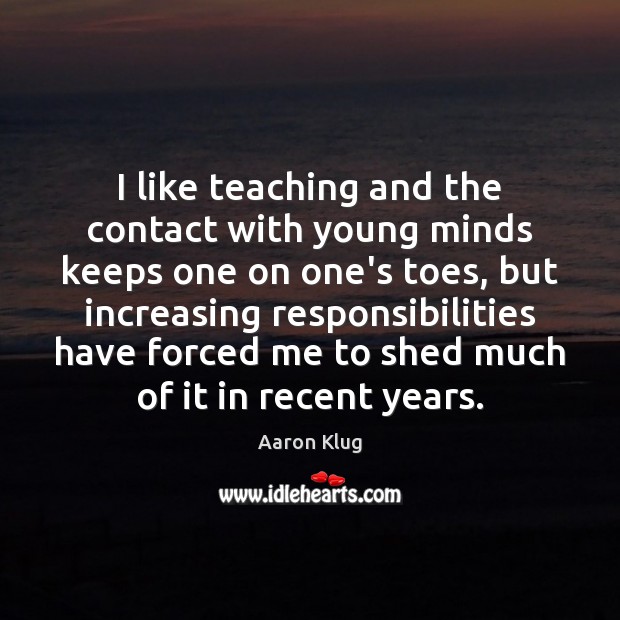 I like teaching and the contact with young minds keeps one on Aaron Klug Picture Quote