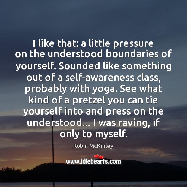 I like that: a little pressure on the understood boundaries of yourself. Image