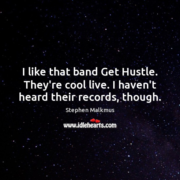 I like that band Get Hustle. They’re cool live. I haven’t heard their records, though. Stephen Malkmus Picture Quote