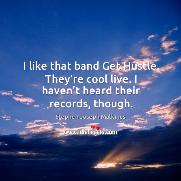 I like that band get hustle. They’re cool live. I haven’t heard their records, though. Stephen Joseph Malkmus Picture Quote