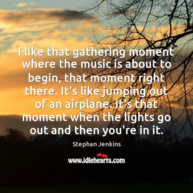 I like that gathering moment where the music is about to begin, Stephan Jenkins Picture Quote