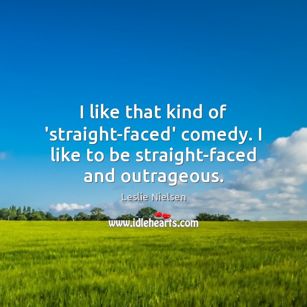 I like that kind of ‘straight-faced’ comedy. I like to be straight-faced and outrageous. Leslie Nielsen Picture Quote