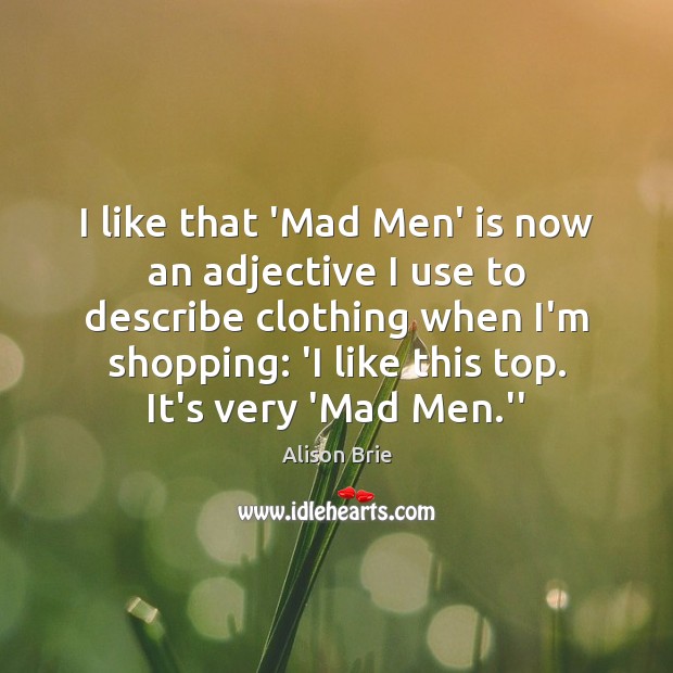 I like that ‘Mad Men’ is now an adjective I use to Alison Brie Picture Quote