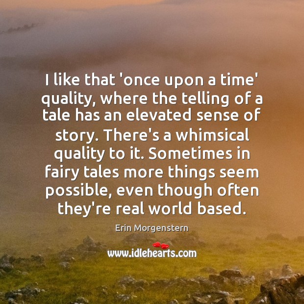I like that ‘once upon a time’ quality, where the telling of Erin Morgenstern Picture Quote