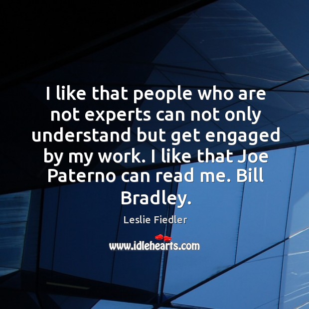 I like that people who are not experts can not only understand but get engaged by my work. Leslie Fiedler Picture Quote
