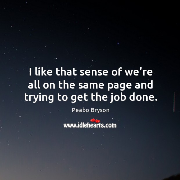 I like that sense of we’re all on the same page and trying to get the job done. Peabo Bryson Picture Quote