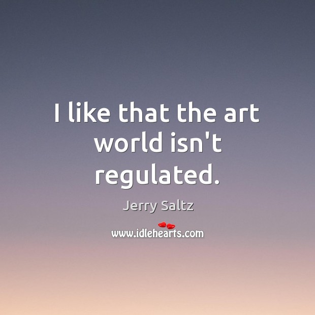 I like that the art world isn’t regulated. Jerry Saltz Picture Quote