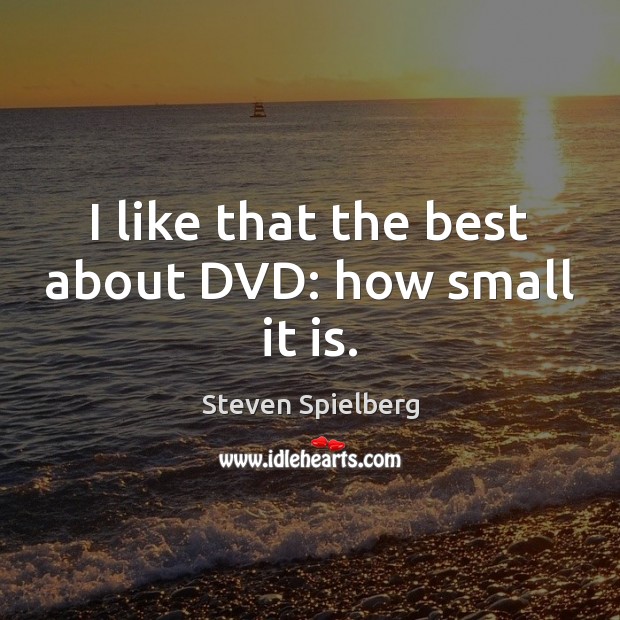I like that the best about DVD: how small it is. Steven Spielberg Picture Quote