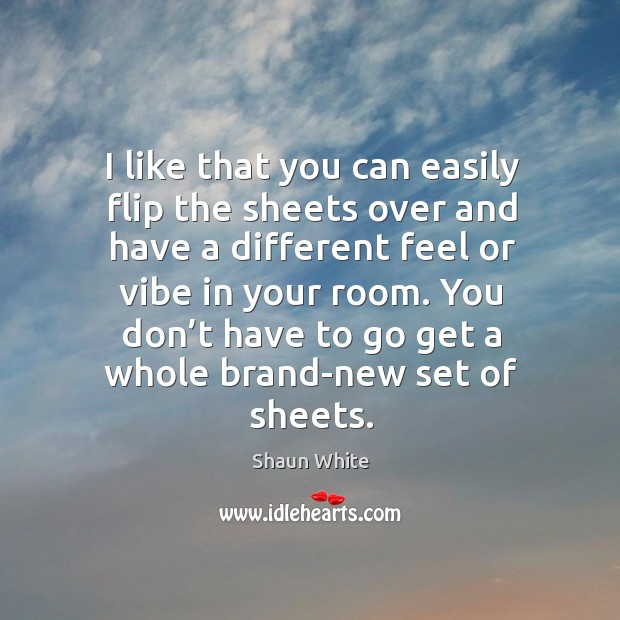 I like that you can easily flip the sheets over and have a different feel or vibe in your room. Shaun White Picture Quote