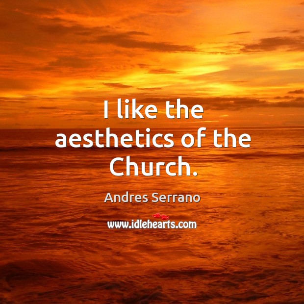 I like the aesthetics of the church. Andres Serrano Picture Quote