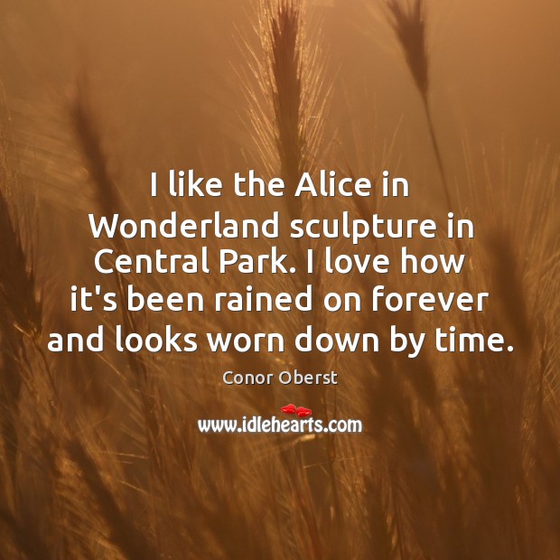 I like the Alice in Wonderland sculpture in Central Park. I love Conor Oberst Picture Quote