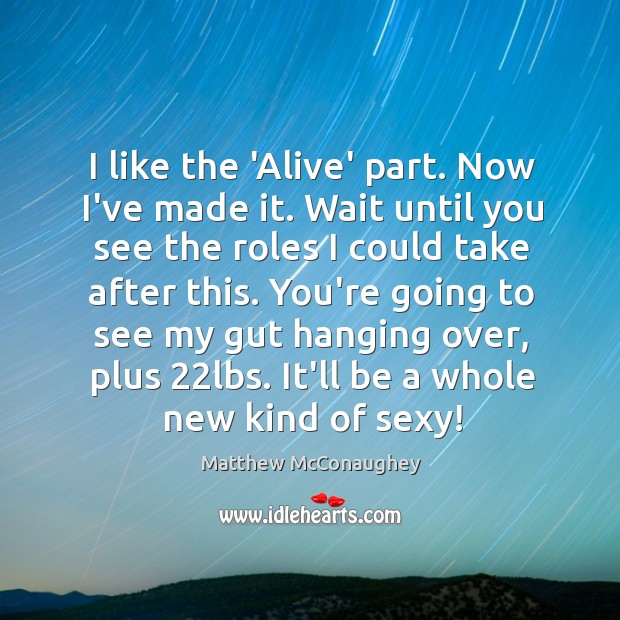 I like the ‘Alive’ part. Now I’ve made it. Wait until you Matthew McConaughey Picture Quote