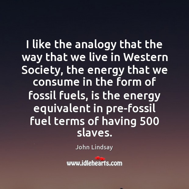 I like the analogy that the way that we live in Western John Lindsay Picture Quote