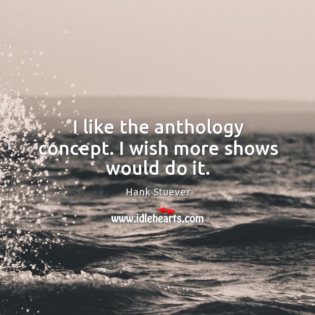 I like the anthology concept. I wish more shows would do it. Hank Stuever Picture Quote