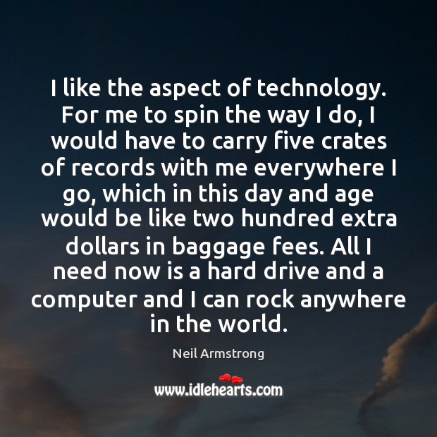 I like the aspect of technology. For me to spin the way Neil Armstrong Picture Quote
