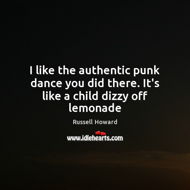 I like the authentic punk dance you did there. It’s like a child dizzy off lemonade Russell Howard Picture Quote