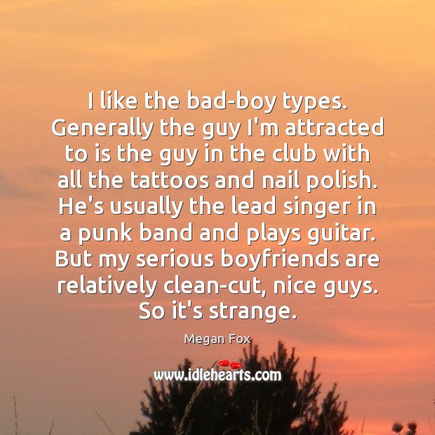 I like the bad-boy types. Generally the guy I’m attracted to is Megan Fox Picture Quote