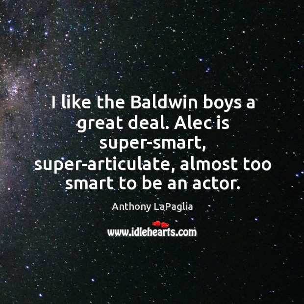 I like the baldwin boys a great deal. Alec is super-smart, super-articulate Anthony LaPaglia Picture Quote
