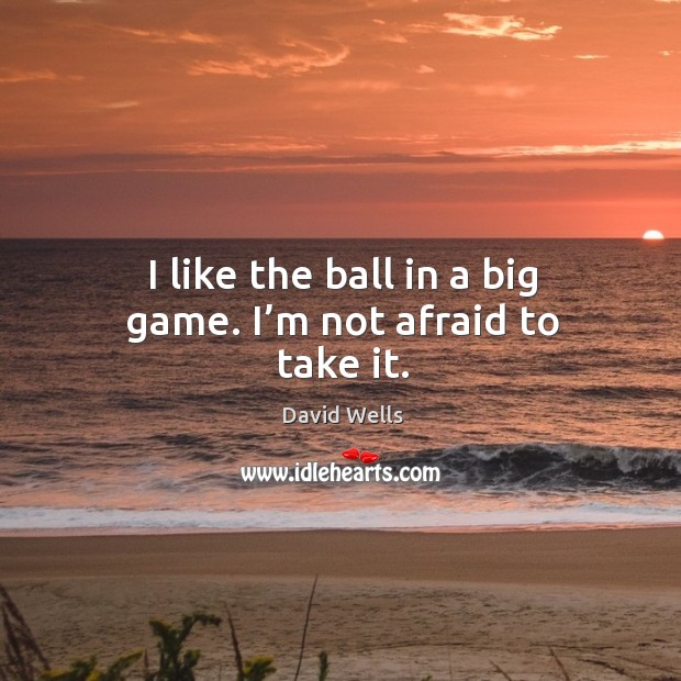 I like the ball in a big game. I’m not afraid to take it. Image