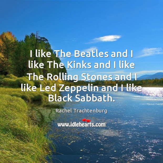 I like The Beatles and I like The Kinks and I like Rachel Trachtenburg Picture Quote