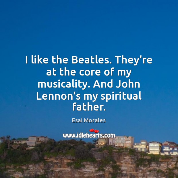 I like the Beatles. They’re at the core of my musicality. And Image
