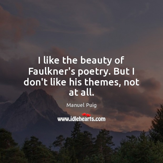 I like the beauty of Faulkner’s poetry. But I don’t like his themes, not at all. Manuel Puig Picture Quote