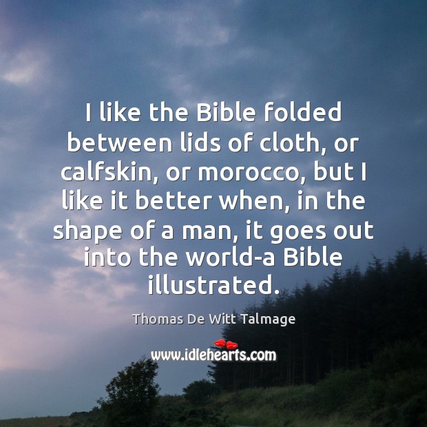 I like the Bible folded between lids of cloth, or calfskin, or 