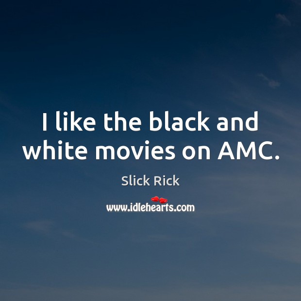 I like the black and white movies on AMC. Slick Rick Picture Quote