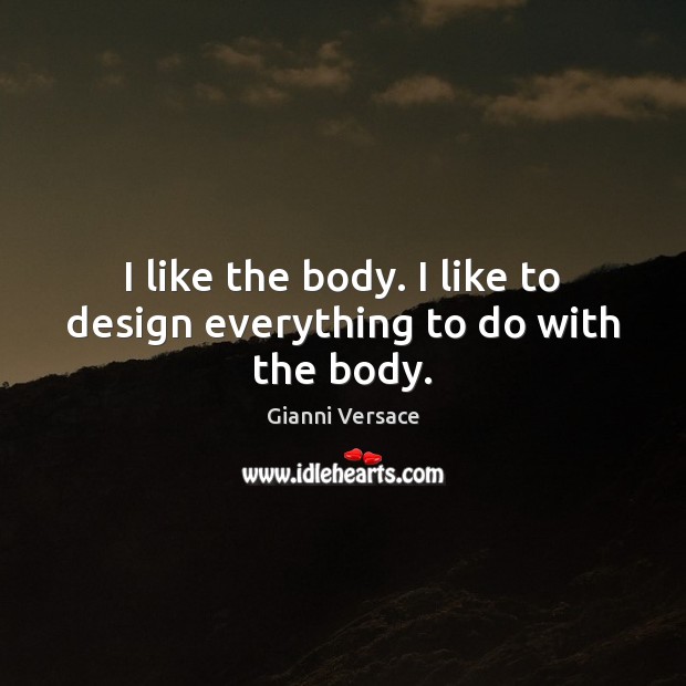 I like the body. I like to design everything to do with the body. Gianni Versace Picture Quote