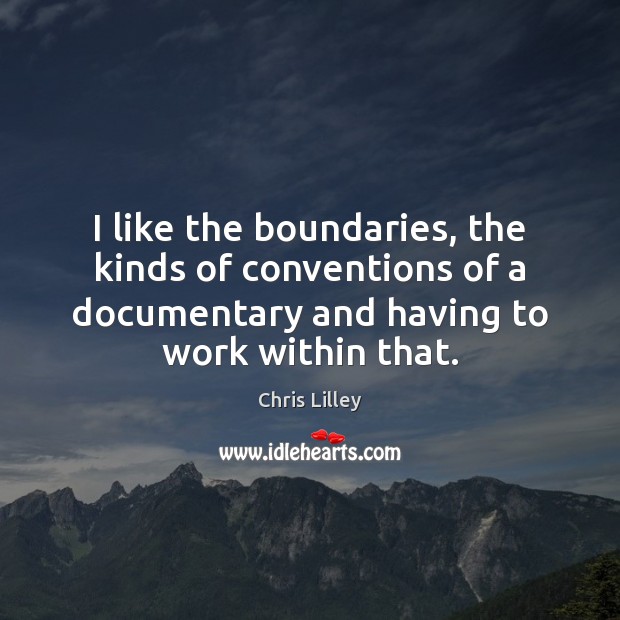 I like the boundaries, the kinds of conventions of a documentary and Image