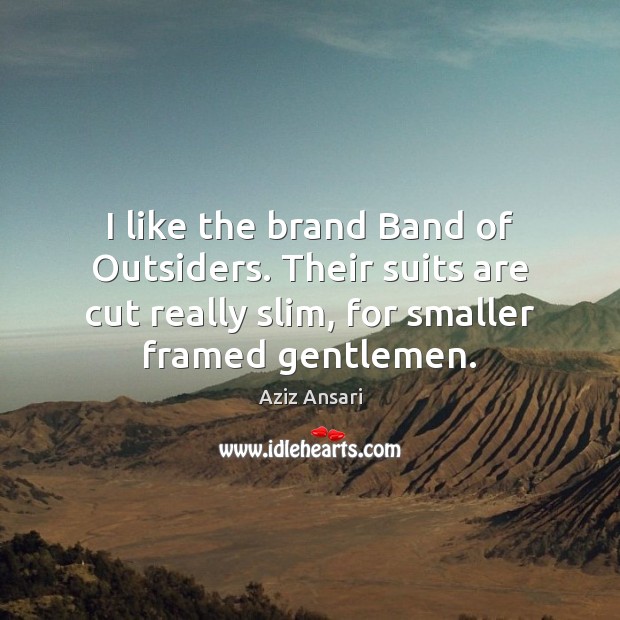 I like the brand Band of Outsiders. Their suits are cut really Aziz Ansari Picture Quote
