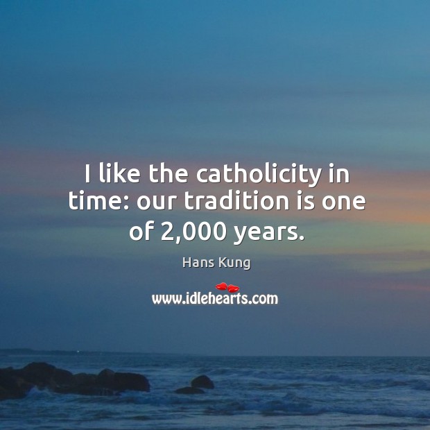 I like the catholicity in time: our tradition is one of 2,000 years. Image