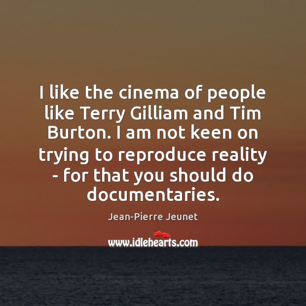 I like the cinema of people like Terry Gilliam and Tim Burton. Jean-Pierre Jeunet Picture Quote