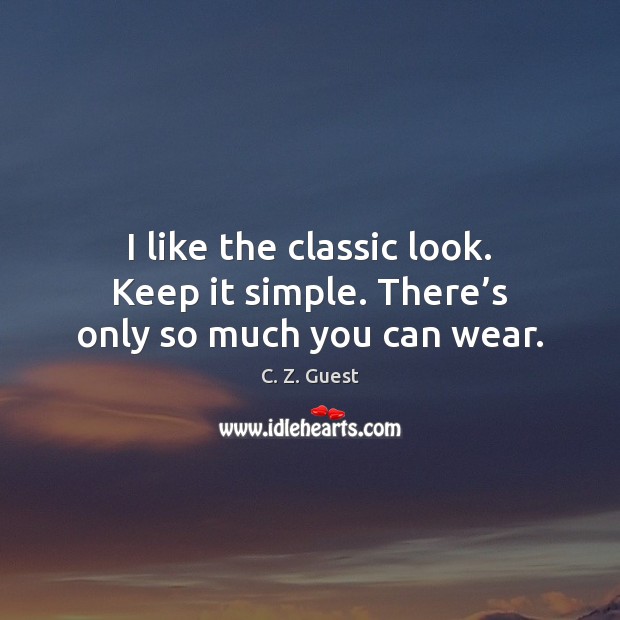 I like the classic look. Keep it simple. There’s only so much you can wear. C. Z. Guest Picture Quote