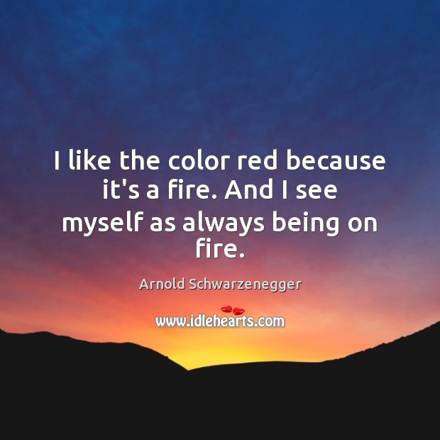 I like the color red because it’s a fire. And I see myself as always being on fire. Image