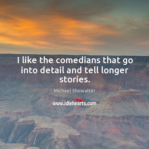 I like the comedians that go into detail and tell longer stories. Michael Showalter Picture Quote