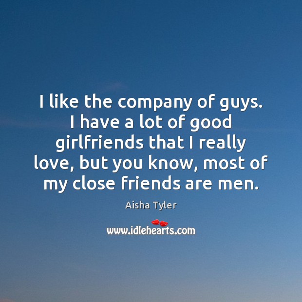 I like the company of guys. I have a lot of good Aisha Tyler Picture Quote